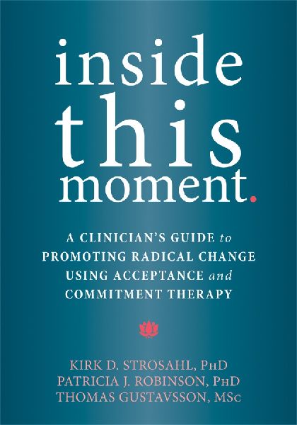 Inside This Moment: A Clinicians Guide to Using the Present Moment to Promote Radical Change in Acceptance and Commitment Therapy