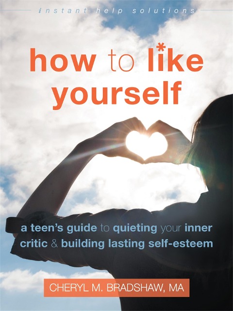 How to Like Yourself: A Teens Guide to Quieting Your Inner Critic and Building Lasting Self-Esteem
