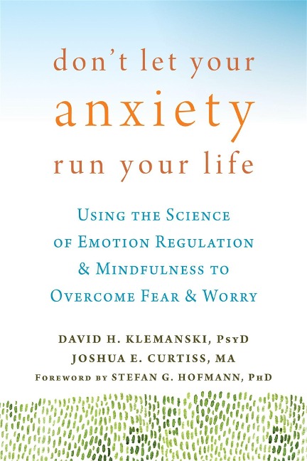 Dont Let Your Anxiety Run Your Life: Using the Science of Emotion Regulation and Mindfulness to Overcome Fear and Worry