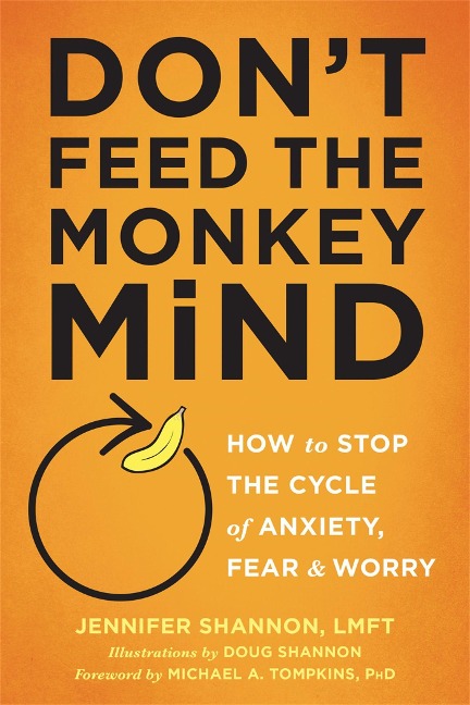Dont Feed the Monkey Mind: How to Stop the Cycle of Anxiety, Fear, and Worry