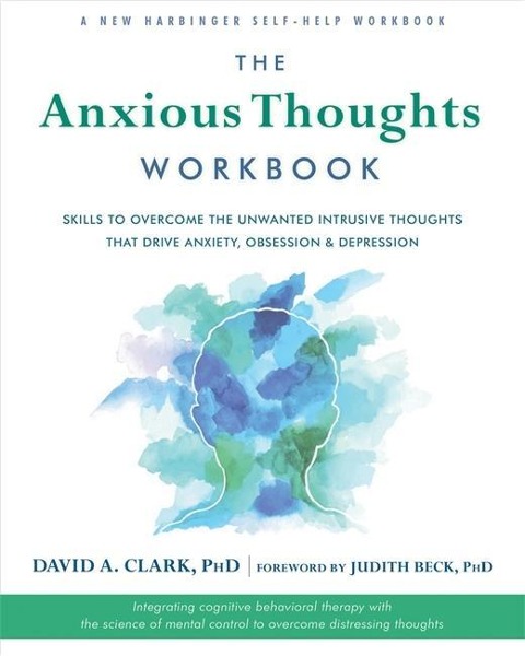 The Anxious Thoughts Workbook: Skills to Overcome the Unwanted Intrusive Thoughts That Drive Anxiety, Obsessions, and Depression