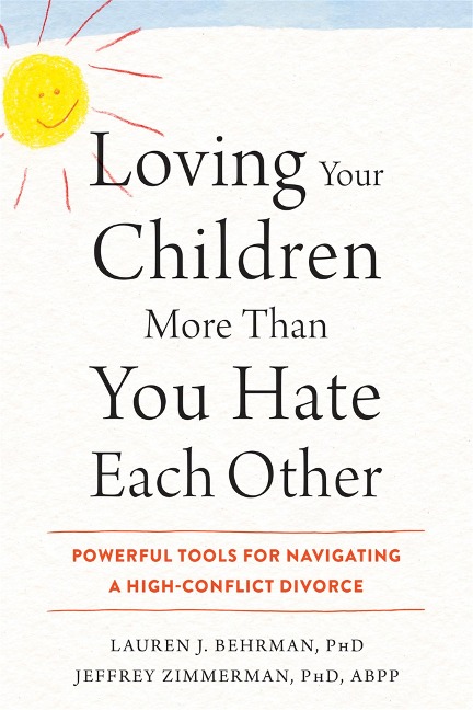 Loving Your Children More Than You Hate Each Other: Powerful Tools for Navigating a High-Conflict Divorce