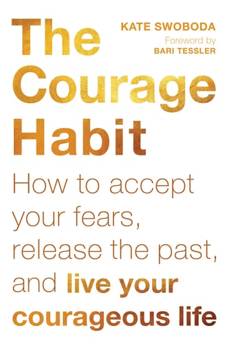 The Courage Habit How to Accept Your Fears, Release the Past, and Live Your Courageous Life