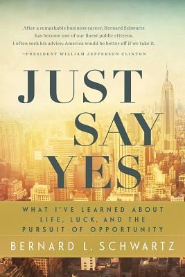 Just Say Yes: What Ive Learned about Life, Luck, and the Pursuit of Opportunity