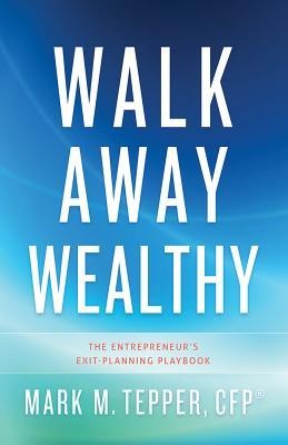 Walk Away Wealthy: The Entrepreneurs Exit-Planning Playbook