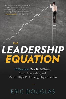 The Leadership Equation: 10 Practices That Build Trust, Spark Innovation, and Create High-Performing Organizations
