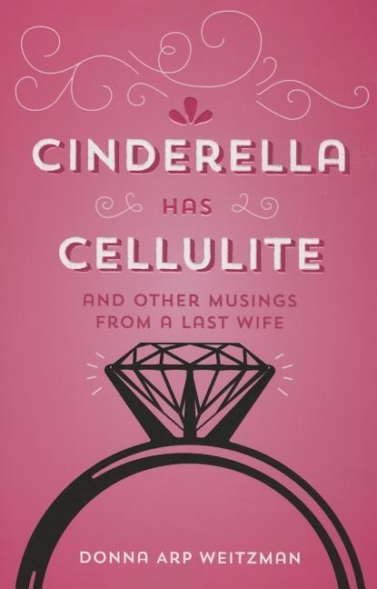 Cinderella Has Cellulite: And Other Musings from a Last Wife