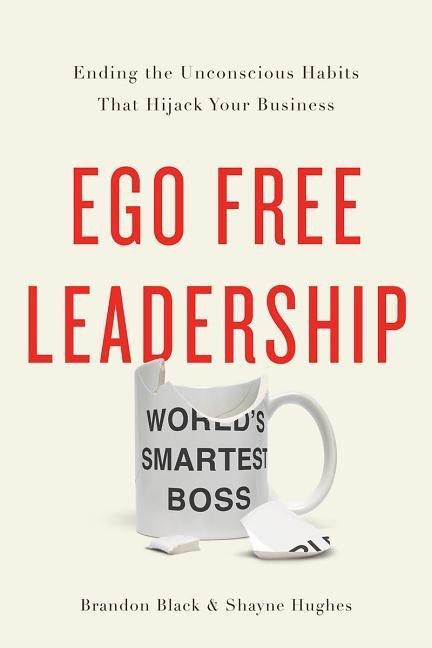 Ego Free Leadership: Ending the Unconscious Habits That Hijack Your Business