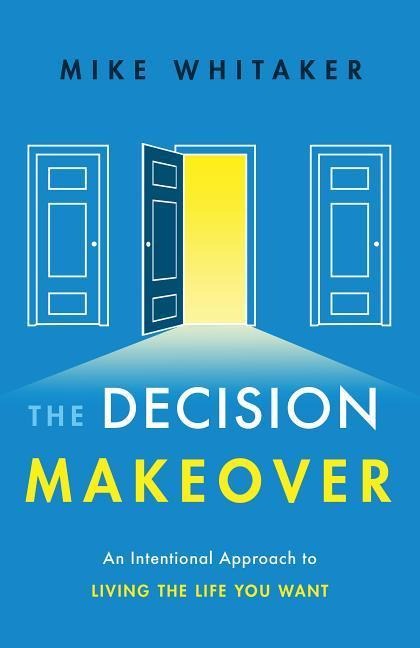 The Decision Makeover: An Intentional Approach to Living the Life You Want