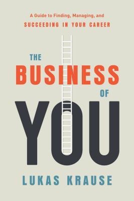 The Business of You: A Guide to Finding, Managing, and Succeeding in Your Career
