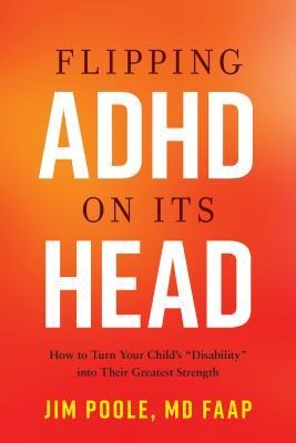 Flipping ADHD on Its Head: How to Turn Your Childs Disability Into Their Greatest Strength