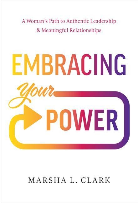 Embracing Your Power: A Woman's Path to Authentic Leadership and Meaningful Relationships