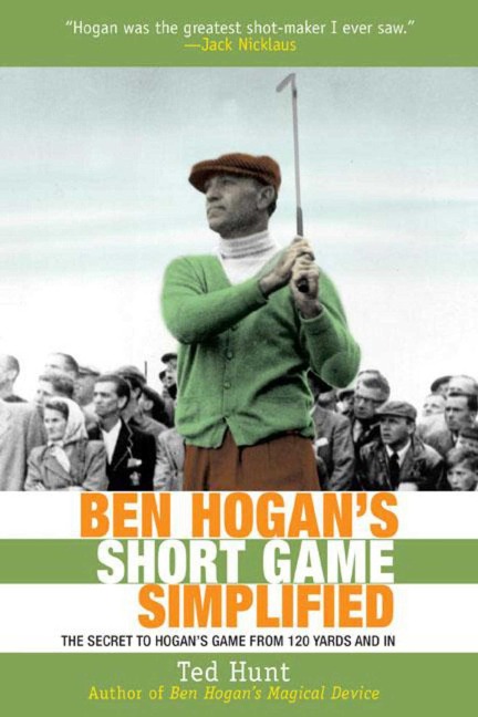 Ben Hogans Short Game Simplified: The Secret to Hogans Game from 120 Yards and in