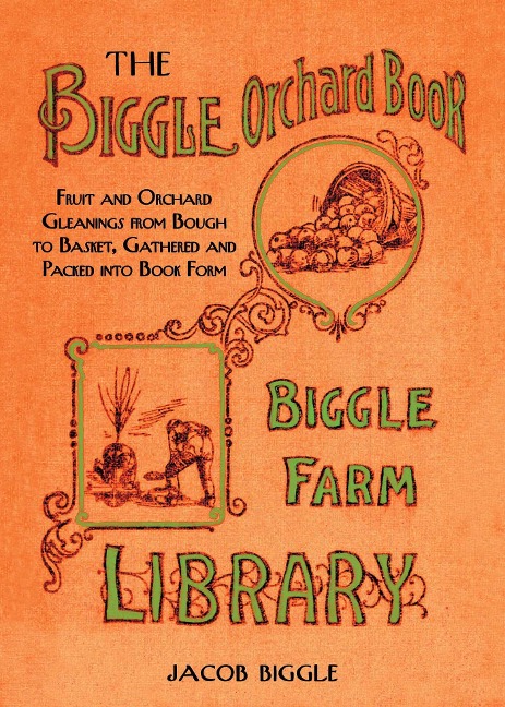 The Biggle Orchard Book: Fruit and Orchard Gleanings from Bough to Basket, Gathered and Packed Into Book Form