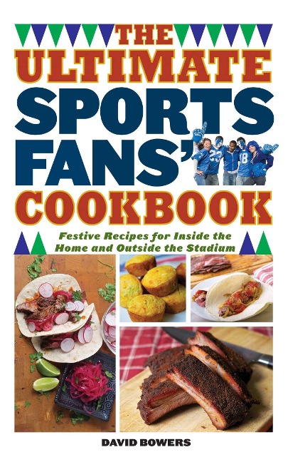 The Ultimate Sports Fans Cookbook: Festive Recipes for Inside the Home and Outside the Stadium