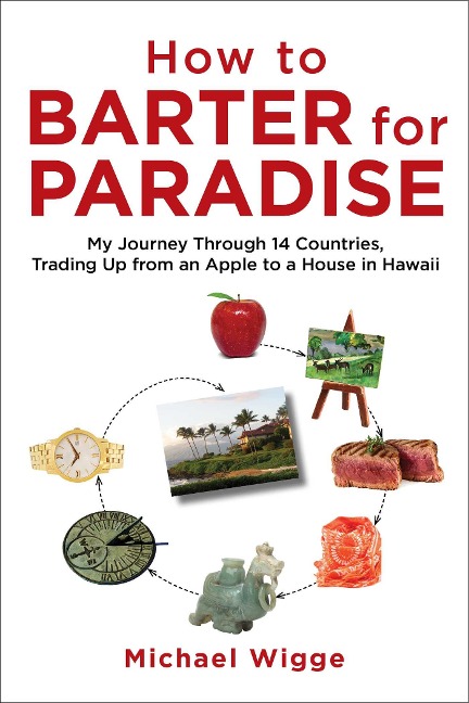 How to Barter for Paradise: My Journey Through 14 Countries, Trading Up from an Apple to a House in Hawaii