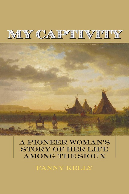 My Captivity: A Pioneer Womans Story of Her Life Among the Sioux