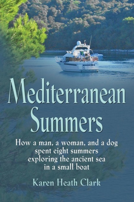 MEDITERRANEAN SUMMERS: How a Man, a Woman and a Dog Spent Eight Summers Exploring the Ancient Sea in a Small Boat