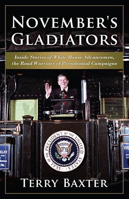 Novembers Gladiators Inside Stories of White House Advancemen, the Road Warriors of Presidential Campaigns