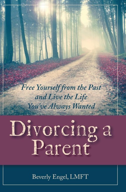 Divorcing a Parent: Free Yourself from the Past and Live the Life Youve Always Wanted