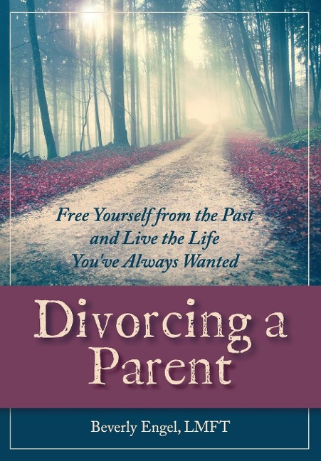 Divorcing a Parent: Free Yourself from the Past and Live the Life Youve Always Wanted