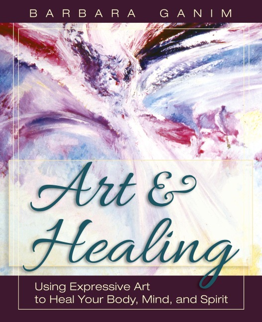 Art and Healing: Using Expressive Art to Heal Your Body, Mind, and Spirit