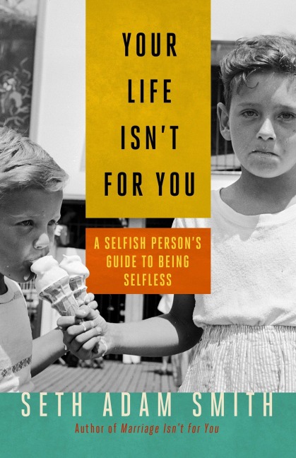 Your Life Isnt for You: A Selfish Personas Guide to Being Selfless