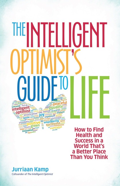 The Intelligent Optimists Guide to Life: How to Find Health and Success in a World Thats a Better Place Than You Think