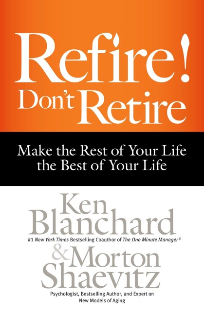 Refire! Dont Retire: Make the Rest of Your Life the Best of Your Life