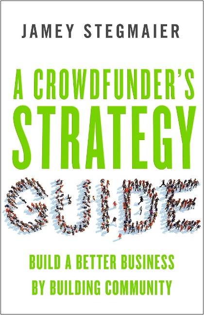 A Crowdfunderas Strategy Guide: Build a Better Business by Building Community