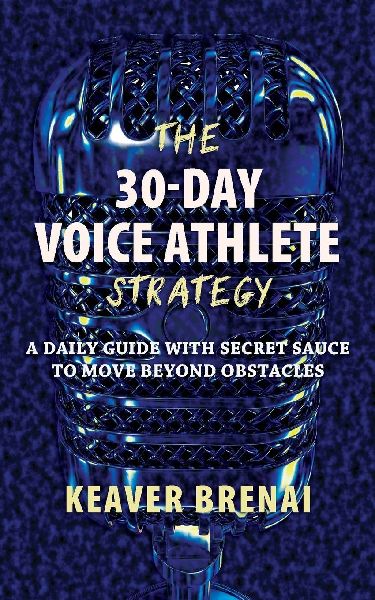 The 30-Day Voice Athlete Strategy: A Daily Guide with Secret Sauce to Move Beyond Obstacles