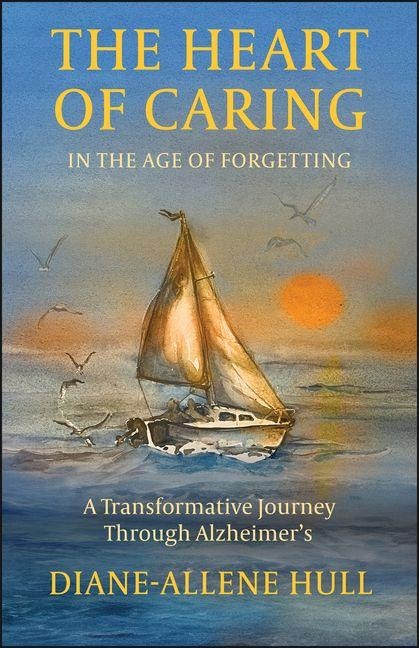 The Heart of Caring in the Age of Forgetting: A Transformative Journey Through Alzheimers