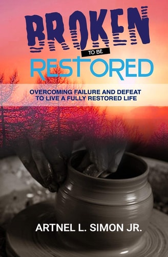 Broken To Be Restored Overcoming Failure and Defeat To Live a Fully Restored Life