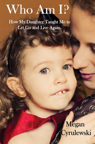 Who Am I? How My Daughter Taught Me to Let Go and Live Again