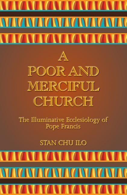 A Poor and Merciful Church: The Illuminative Ecclesiology of Pope Francis