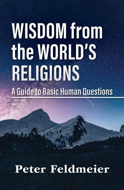 Wisdom from the Worlds Religions: A Guide to Basic Human Questions