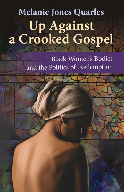 Up Against a Crooked Gospel: Black Womens Bodies and the Politics of Redemption