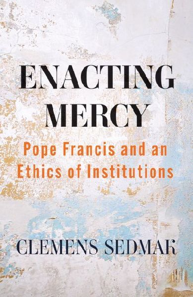 Enacting Mercy: Pope Francis and an Ethics of Institutions