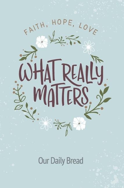 What Really Matters: Faith, Hope, Love: 365 Daily Devotions from Our Daily Bread