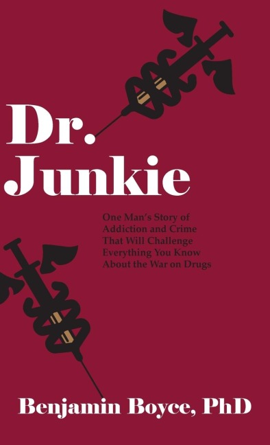 Dr. Junkie: One Mans Story of Addiction and Crime That Will Challenge Everything You Know About the War on Drugs