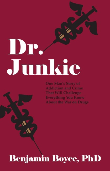 Dr. Junkie: One Mans Story of Addiction and Crime That Will Challenge Everything You Know About the War on Drugs