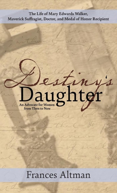 Destinys Daughter: Highlighting the life of Mary Edwards Walker,  Maverick Suffragist, Doctor, and Medal of Honor Recipient: An Advocate for Women from Then to Now