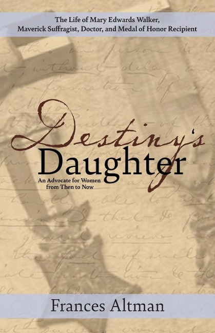 Destinys Daughter: Highlighting the life of Mary Edwards Walker,  Maverick Suffragist, Doctor, and Medal of Honor Recipient: An Advocate for Women from Then to Now