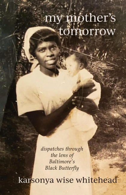 my mother's tomorrow: dispatches through  the lens of  Baltimore's  Black Butterfly