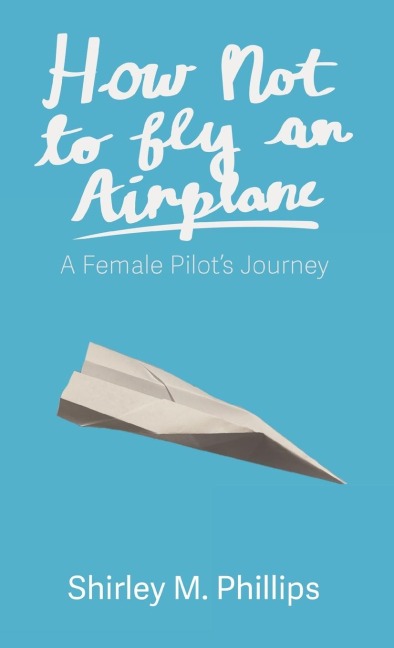 How Not to Fly an Airplane: A Female Pilot's Journey
