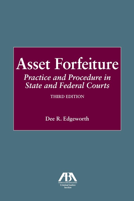 Asset Forfeiture: Practice and Procedure in State and Federal Courts, Third Edition