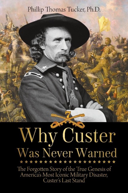 Why Custer Was Never Warned: The Forgotten Story of the True Genesis of Americas Most Iconic Military Disaster, Custers Last Stand