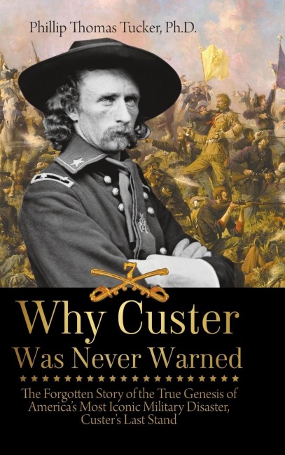 Why Custer Was Never Warned: The Forgotten Story of the True Genesis of Americas Most Iconic Military Disaster, Custers Last Stand