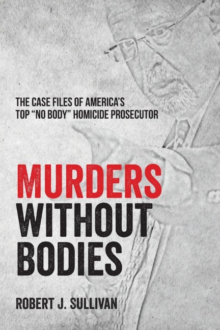 Murders without Bodies: The Case Files of Americas Top No Body Homicide Prosecutor