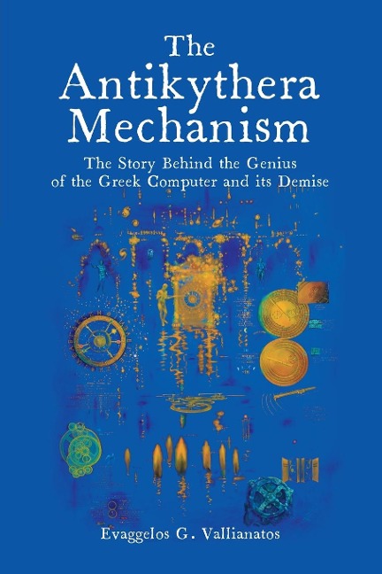 The Antikythera Mechanism: The Story Behind the Genius of the Greek Computer and its Demise